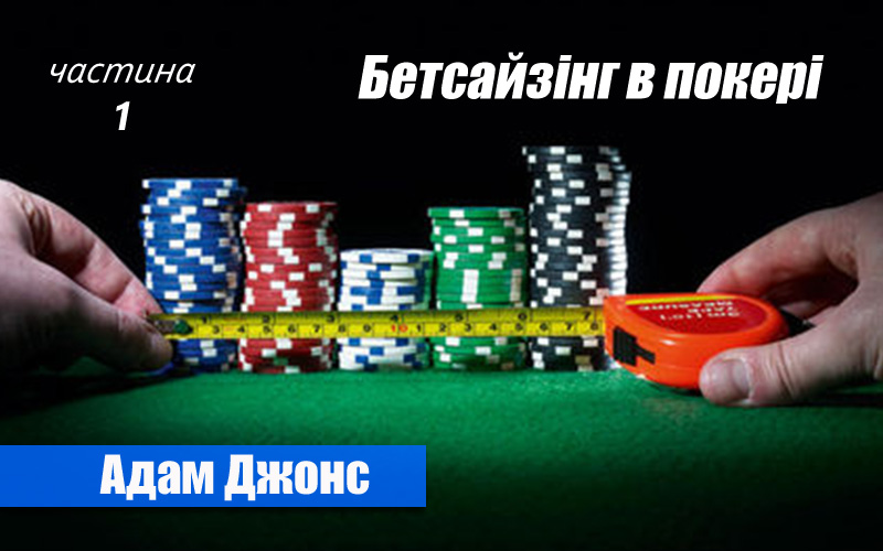Бетсайзінг в покері - частина 1 (Адам Джонс)