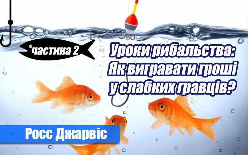 Уроки рибальства: Як вигравати гроші у слабких гравців? – Частина 2 (Росс Джарвіс)